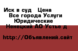 Иск в суд › Цена ­ 1 500 - Все города Услуги » Юридические   . Ненецкий АО,Устье д.